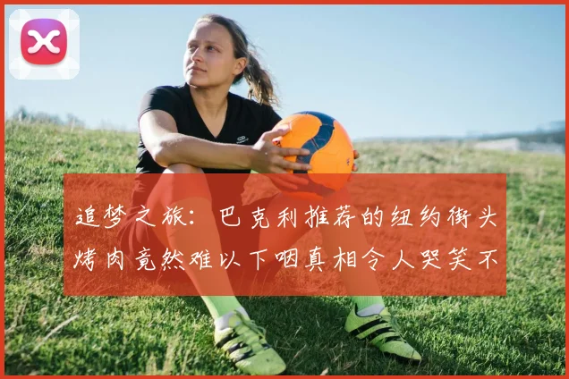 追梦之旅：巴克利推荐的纽约街头烤肉竟然难以下咽真相令人哭笑不得