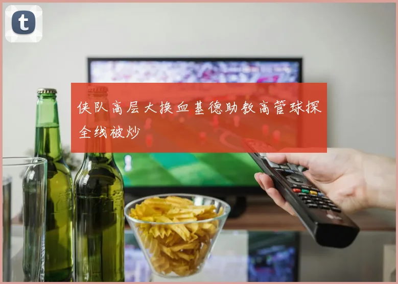 侠队高层大换血基德助教高管球探全线被炒