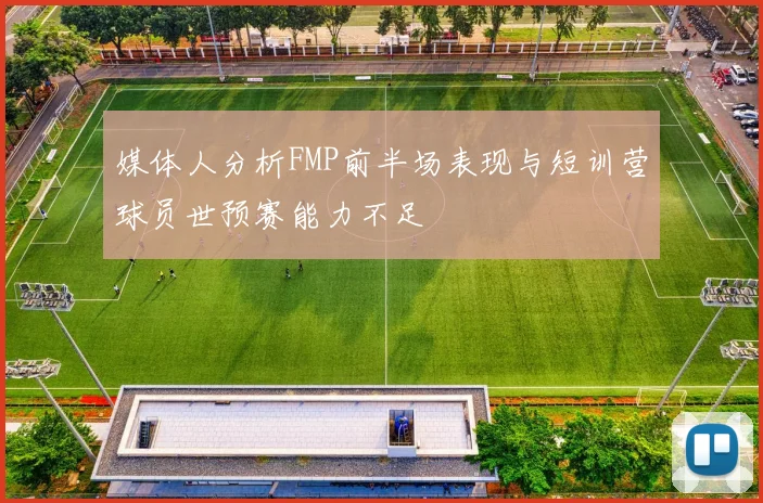 媒体人分析FMP前半场表现与短训营球员世预赛能力不足