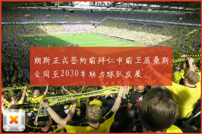 朗斯正式签约前拜仁中前卫屈桑斯合同至2030年助力球队发展