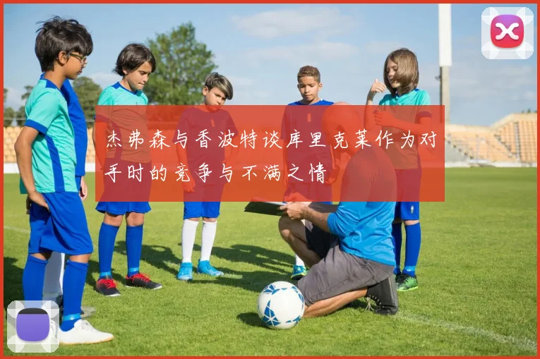 杰弗森与香波特谈库里克莱作为对手时的竞争与不满之情