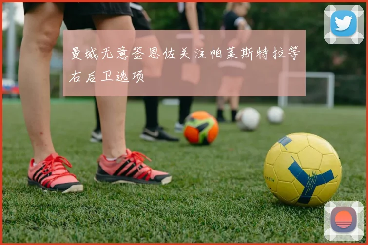 曼城无意签恩佐关注帕莱斯特拉等右后卫选项