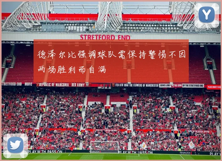 德泽尔比强调球队需保持警惕不因两场胜利而自满