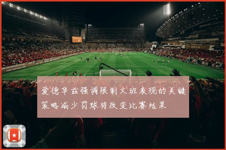爱德华兹强调限制文班表现的关键策略减少罚球将改变比赛结果