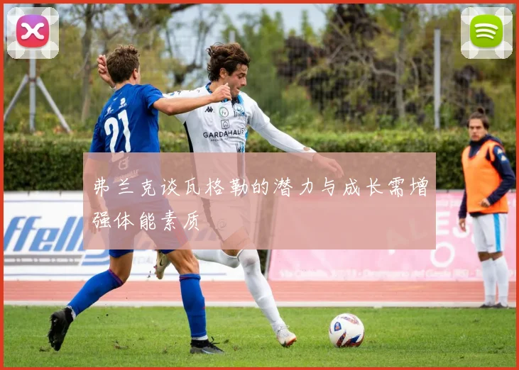 弗兰克谈瓦格勒的潜力与成长需增强体能素质